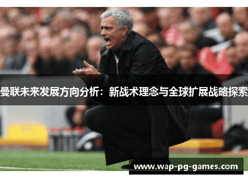 曼联未来发展方向分析：新战术理念与全球扩展战略探索