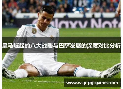 皇马崛起的八大战略与巴萨发展的深度对比分析