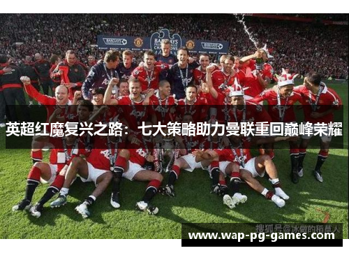英超红魔复兴之路：七大策略助力曼联重回巅峰荣耀