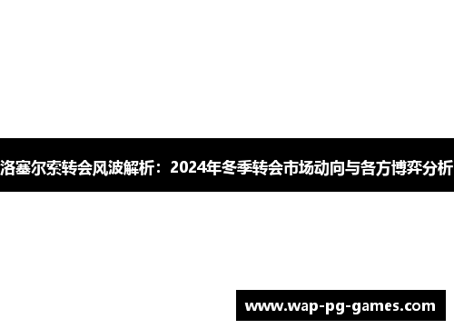 洛塞尔索转会风波解析：2024年冬季转会市场动向与各方博弈分析