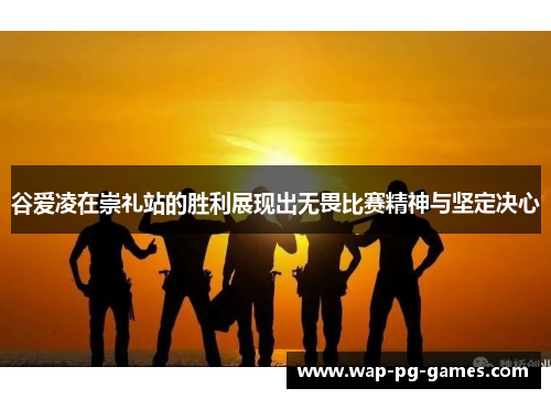 谷爱凌在崇礼站的胜利展现出无畏比赛精神与坚定决心