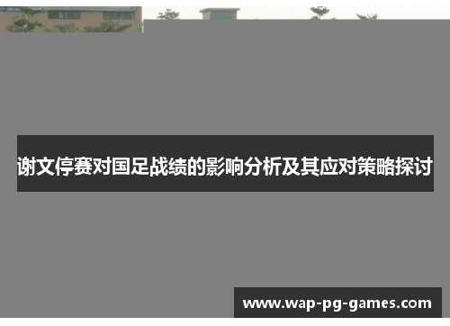谢文停赛对国足战绩的影响分析及其应对策略探讨