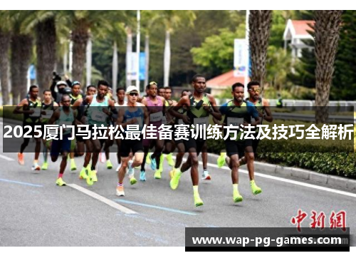 2025厦门马拉松最佳备赛训练方法及技巧全解析