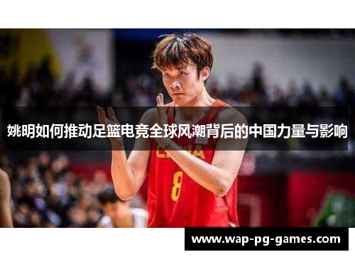 姚明如何推动足篮电竞全球风潮背后的中国力量与影响