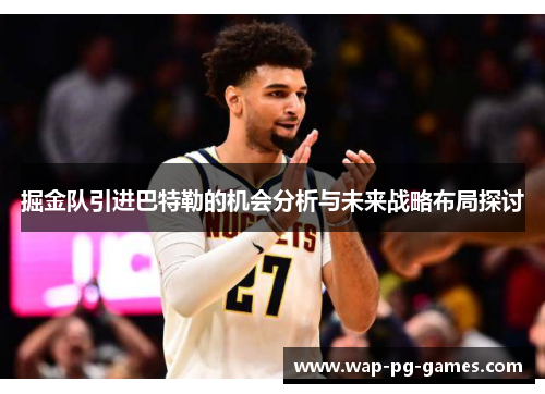 掘金队引进巴特勒的机会分析与未来战略布局探讨