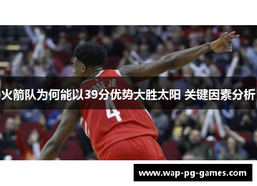 火箭队为何能以39分优势大胜太阳 关键因素分析