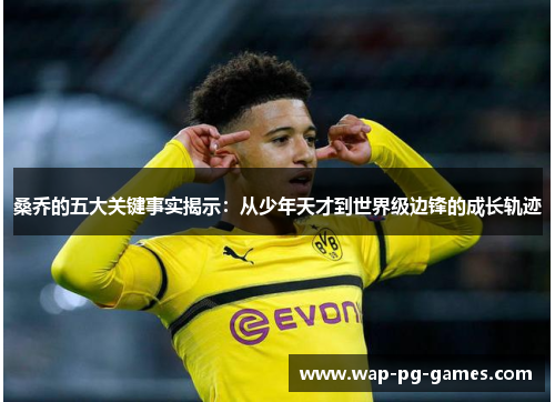 桑乔的五大关键事实揭示：从少年天才到世界级边锋的成长轨迹