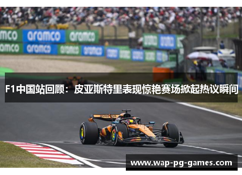 F1中国站回顾：皮亚斯特里表现惊艳赛场掀起热议瞬间