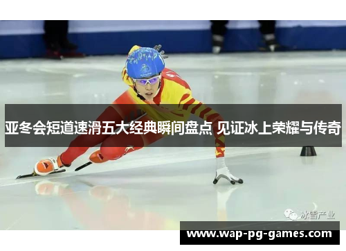 亚冬会短道速滑五大经典瞬间盘点 见证冰上荣耀与传奇