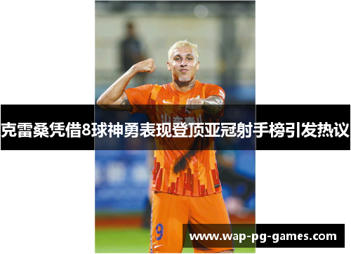 克雷桑凭借8球神勇表现登顶亚冠射手榜引发热议