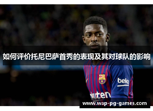 如何评价托尼巴萨首秀的表现及其对球队的影响