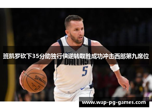 班凯罗砍下35分助独行侠逆转取胜成功冲击西部第九席位
