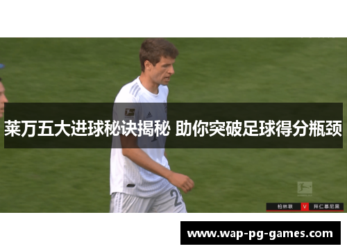 莱万五大进球秘诀揭秘 助你突破足球得分瓶颈