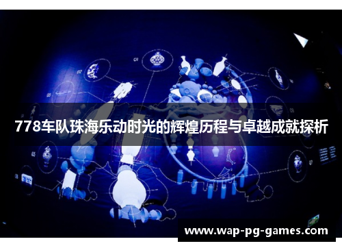 778车队珠海乐动时光的辉煌历程与卓越成就探析