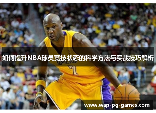如何提升NBA球员竞技状态的科学方法与实战技巧解析