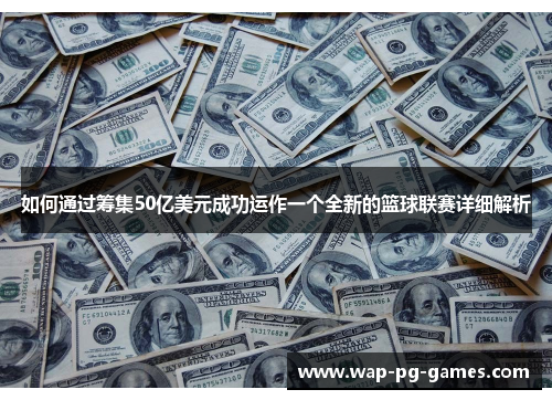 如何通过筹集50亿美元成功运作一个全新的篮球联赛详细解析