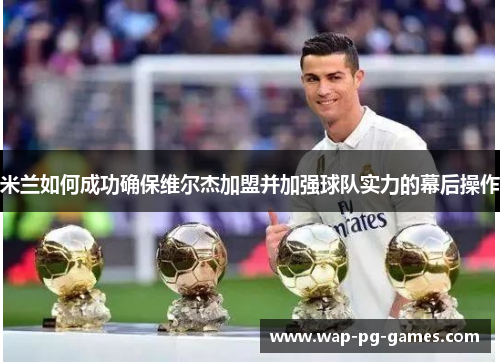 米兰如何成功确保维尔杰加盟并加强球队实力的幕后操作