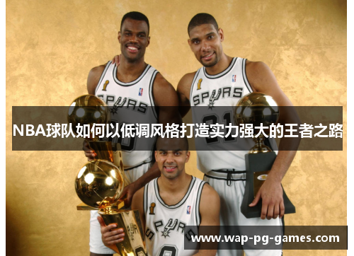 NBA球队如何以低调风格打造实力强大的王者之路