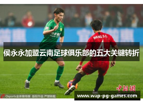 侯永永加盟云南足球俱乐部的五大关键转折