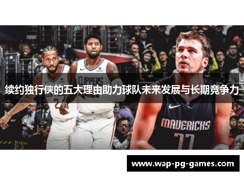 续约独行侠的五大理由助力球队未来发展与长期竞争力