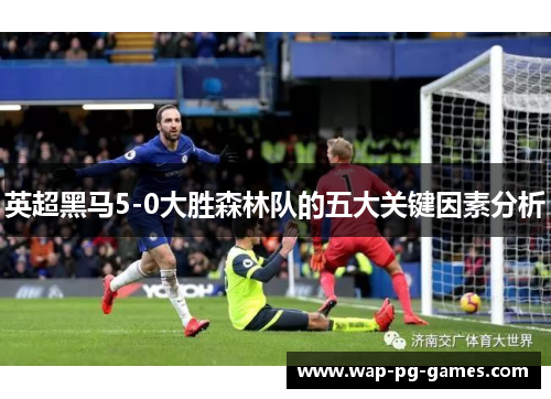 英超黑马5-0大胜森林队的五大关键因素分析