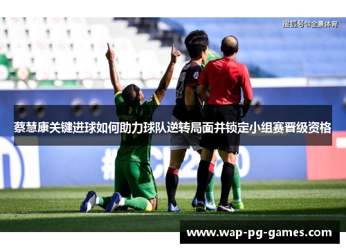 蔡慧康关键进球如何助力球队逆转局面并锁定小组赛晋级资格