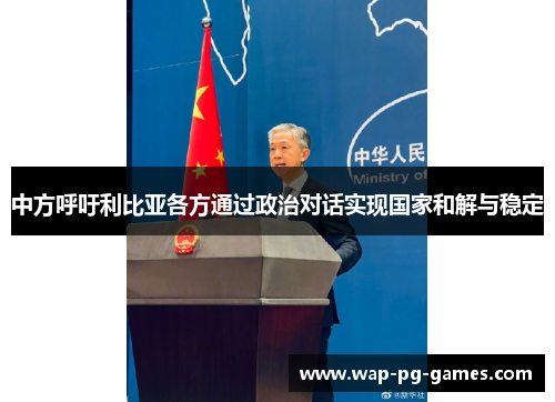 中方呼吁利比亚各方通过政治对话实现国家和解与稳定