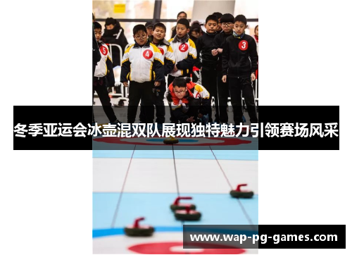 冬季亚运会冰壶混双队展现独特魅力引领赛场风采