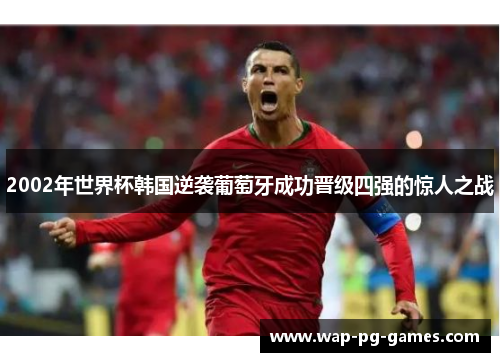 2002年世界杯韩国逆袭葡萄牙成功晋级四强的惊人之战