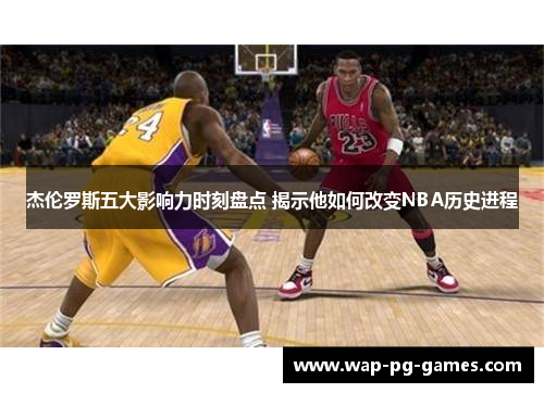 杰伦罗斯五大影响力时刻盘点 揭示他如何改变NBA历史进程