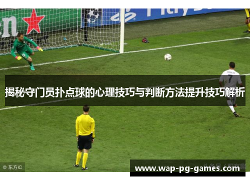 揭秘守门员扑点球的心理技巧与判断方法提升技巧解析