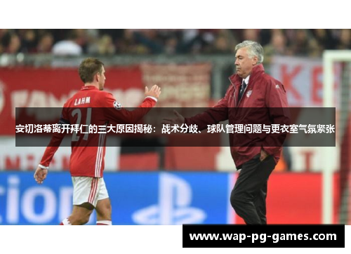 安切洛蒂离开拜仁的三大原因揭秘：战术分歧、球队管理问题与更衣室气氛紧张