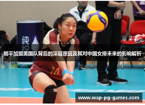 朗平加盟美国队背后的深层原因及其对中国女排未来的影响解析