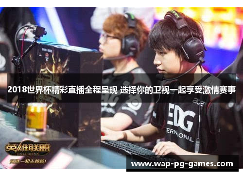 2018世界杯精彩直播全程呈现 选择你的卫视一起享受激情赛事