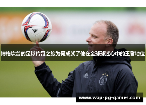博格坎普的足球传奇之旅为何成就了他在全球球迷心中的王者地位