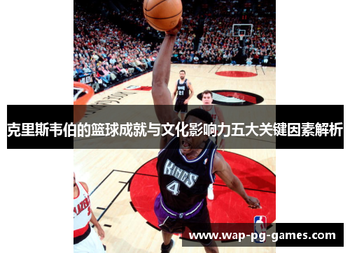 克里斯韦伯的篮球成就与文化影响力五大关键因素解析