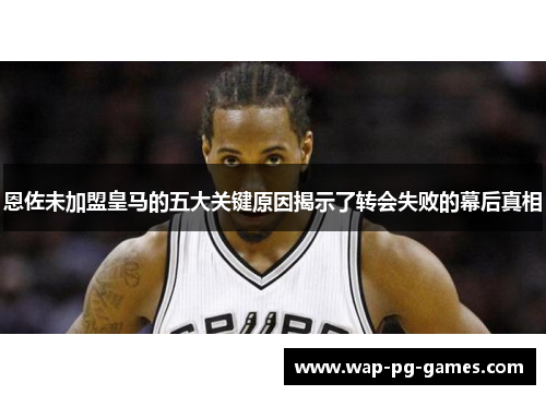 恩佐未加盟皇马的五大关键原因揭示了转会失败的幕后真相