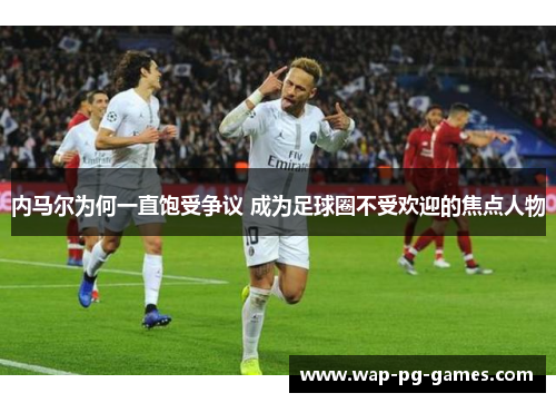内马尔为何一直饱受争议 成为足球圈不受欢迎的焦点人物