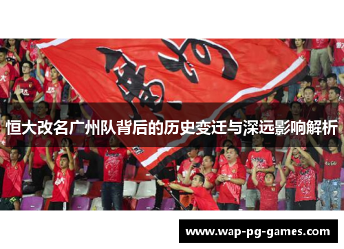 恒大改名广州队背后的历史变迁与深远影响解析