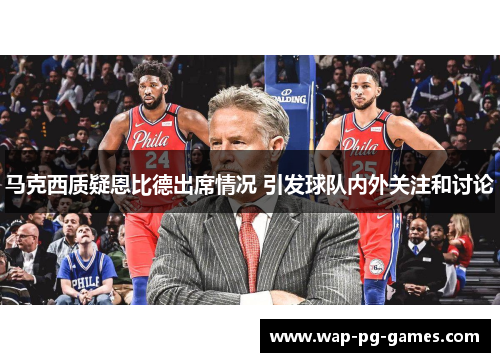 马克西质疑恩比德出席情况 引发球队内外关注和讨论