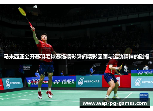 马来西亚公开赛羽毛球赛场精彩瞬间精彩回顾与运动精神的碰撞