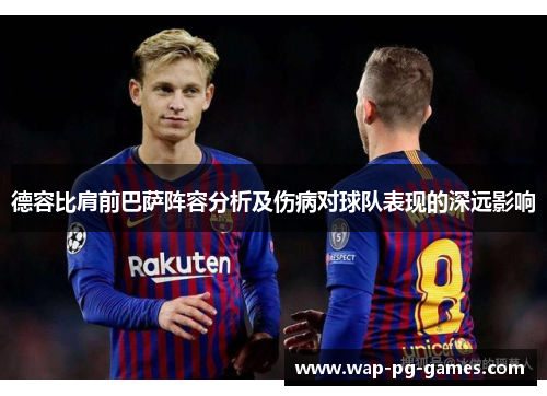 德容比肩前巴萨阵容分析及伤病对球队表现的深远影响