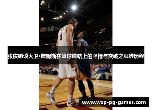 张庆鹏谈大卫·詹姆斯在篮球道路上的坚持与突破之艰难历程