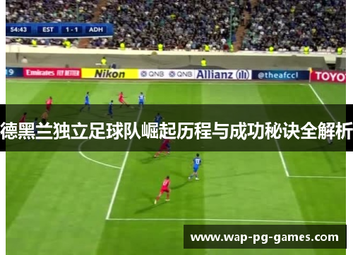 德黑兰独立足球队崛起历程与成功秘诀全解析