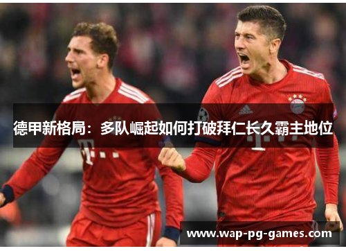 德甲新格局：多队崛起如何打破拜仁长久霸主地位