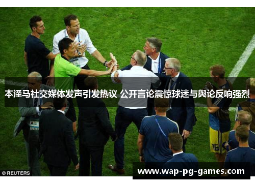 本泽马社交媒体发声引发热议 公开言论震惊球迷与舆论反响强烈