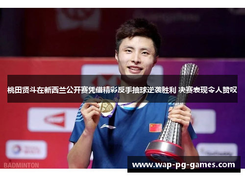 桃田贤斗在新西兰公开赛凭借精彩反手抽球逆袭胜利 决赛表现令人赞叹