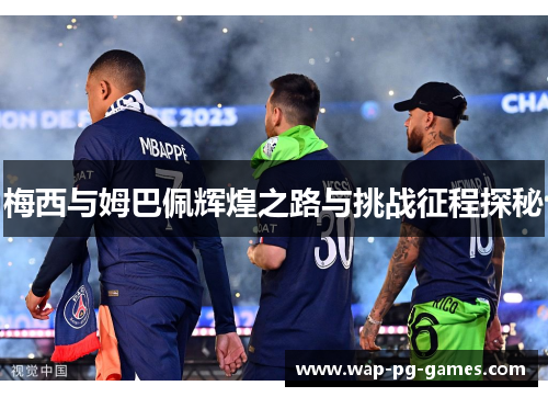 梅西与姆巴佩辉煌之路与挑战征程探秘