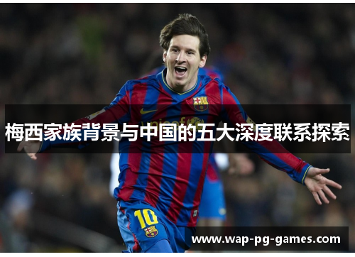 梅西家族背景与中国的五大深度联系探索