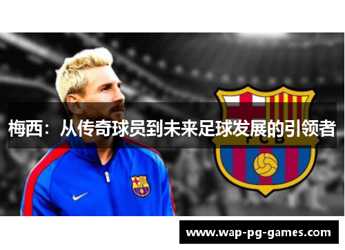 梅西：从传奇球员到未来足球发展的引领者